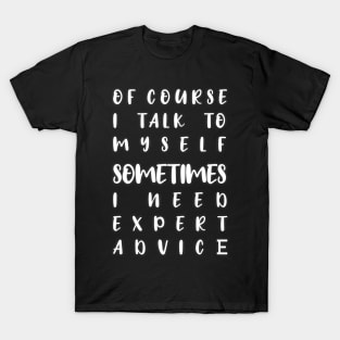 of course i talk to myself sometimes i need expert advice T-Shirt